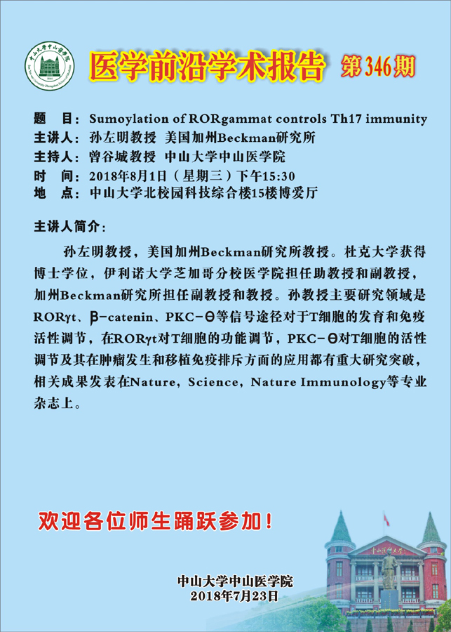 主讲人简介：孙左明教授，美国加州Beckman研究所教授。杜克大学获得博士学位，伊利诺大学芝加哥分校医学院担任助教授和副教授，加州Beckman研究所担任副教授和教授。孙教授主要研究领域是RORt、-catenin、PKC-等信号途径对于T细胞的发育和免疫活性调节，在RORt对T细胞的功能调节，PKC-对T细胞的活性调节及其在肿瘤发生和移植免疫排斥方面的应用都有重大研究突破，相关成果发表在Nature，Science，Nature Immunology等专业杂志上。